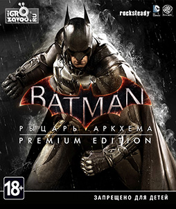Batman: Arkham Knight — Premium Edition / Бэтмен: Рыцарь Аркхема — Премиум-издание